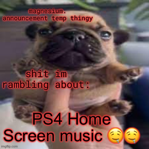 I’m so high my head itches and I need to itch where places I can’t BUT THE PS4 MUSIC IS SO GOOD IMA BUST | PS4 Home Screen music 🤤🤤 | image tagged in pug temp | made w/ Imgflip meme maker
