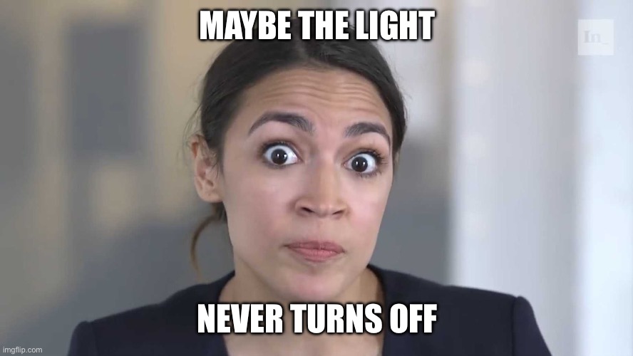 AOC Stumped | MAYBE THE LIGHT NEVER TURNS OFF | image tagged in aoc stumped | made w/ Imgflip meme maker