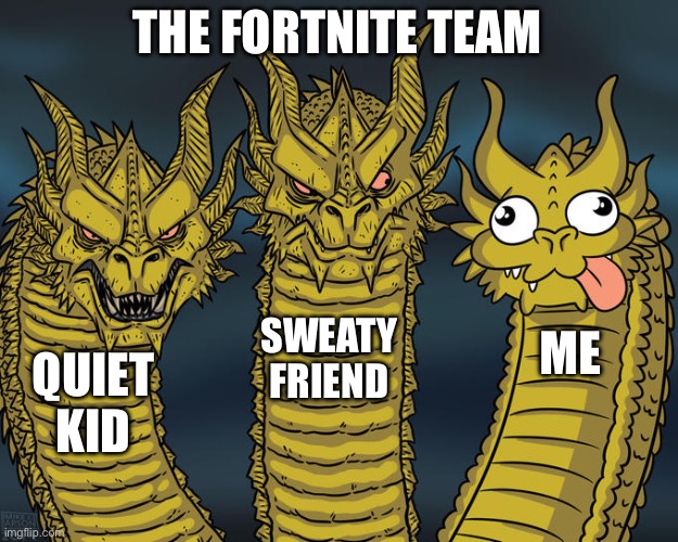 The Fortnite lobby | THE FORTNITE TEAM; SWEATY FRIEND; ME; QUIET KID | image tagged in three-headed dragon | made w/ Imgflip meme maker