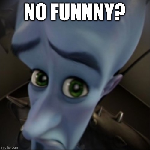 Megamind peeking | NO FUNNNY? | image tagged in megamind peeking | made w/ Imgflip meme maker