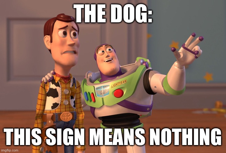 THE DOG: THIS SIGN MEANS NOTHING | image tagged in memes,x x everywhere | made w/ Imgflip meme maker