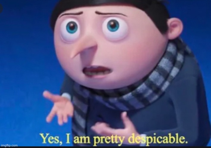 yes, I am pretty dispicable | image tagged in yes i am pretty dispicable | made w/ Imgflip meme maker