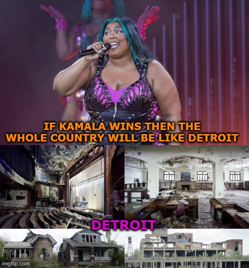 MAD! = Make America Detroit! | IF KAMALA WINS THEN THE WHOLE COUNTRY WILL BE LIKE DETROIT; DETROIT | image tagged in kamala harris,lizzo,mad | made w/ Imgflip meme maker