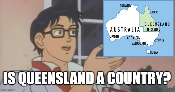 I'm from australia and even I'm not sure | IS QUEENSLAND A COUNTRY? | image tagged in is this a pigeon | made w/ Imgflip meme maker