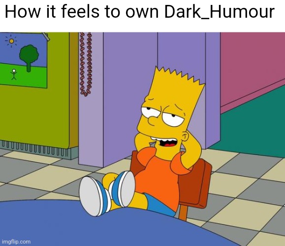 Bart Relaxing | How it feels to own Dark_Humour | image tagged in bart relaxing | made w/ Imgflip meme maker