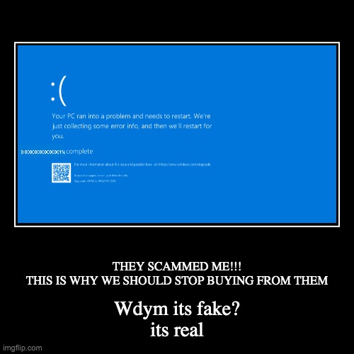 BSOD SCAM REAL | THEY SCAMMED ME!!!
THIS IS WHY WE SHOULD STOP BUYING FROM THEM | Wdym its fake?
its real | image tagged in funny,demotivationals | made w/ Imgflip demotivational maker