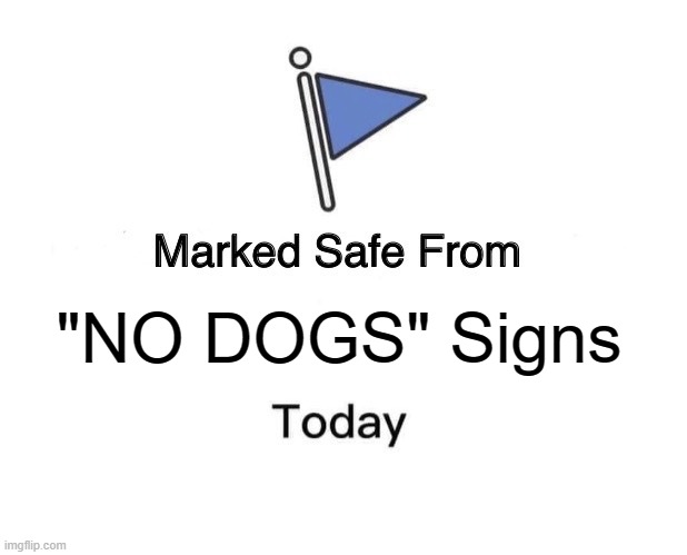 Dog | "NO DOGS" Signs | image tagged in memes,marked safe from | made w/ Imgflip meme maker