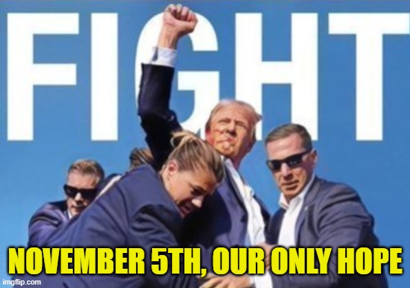 Fight Fight Fight November 5th is our only hope | NOVEMBER 5TH, OUR ONLY HOPE | image tagged in donald trump,trump,maga,make america great again,presidential election,kamala harris | made w/ Imgflip meme maker