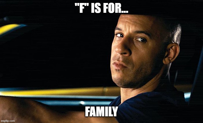 Vin Diesel in a car | "F" IS FOR... FAMILY | image tagged in vin diesel in a car | made w/ Imgflip meme maker