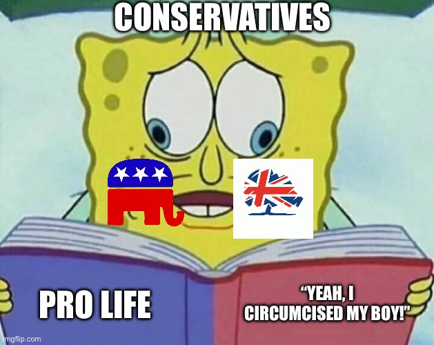 Conservatives lack basic intelligence. | CONSERVATIVES; “YEAH, I CIRCUMCISED MY BOY!”; PRO LIFE | image tagged in cross eyed spongebob | made w/ Imgflip meme maker