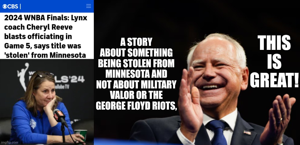 Knucklehead Walz Surprisingly Cheers Minnesota Lynx's WNBA Finals Loss | THIS IS GREAT! A STORY ABOUT SOMETHING BEING STOLEN FROM MINNESOTA AND NOT ABOUT MILITARY VALOR OR THE GEORGE FLOYD RIOTS, | image tagged in vice president,presidential race,minnesota,basketball,loss,finals | made w/ Imgflip meme maker