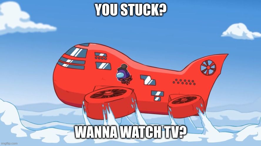 it make me very cringe | YOU STUCK? WANNA WATCH TV? | image tagged in you stuck | made w/ Imgflip meme maker