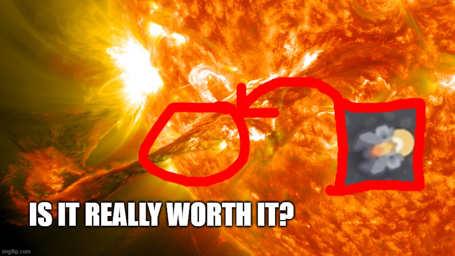 IS IT REALLY WORTH IT? flare mindustry | IS IT REALLY WORTH IT? | image tagged in solar flare,mindustry,flare,is it worth it,is it really worth it | made w/ Imgflip meme maker