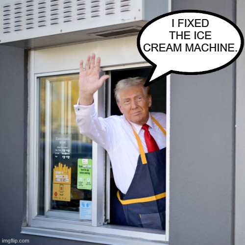 Trump Fixes Things | I FIXED THE ICE CREAM MACHINE. | image tagged in trump mcdonald's drive-thru | made w/ Imgflip meme maker