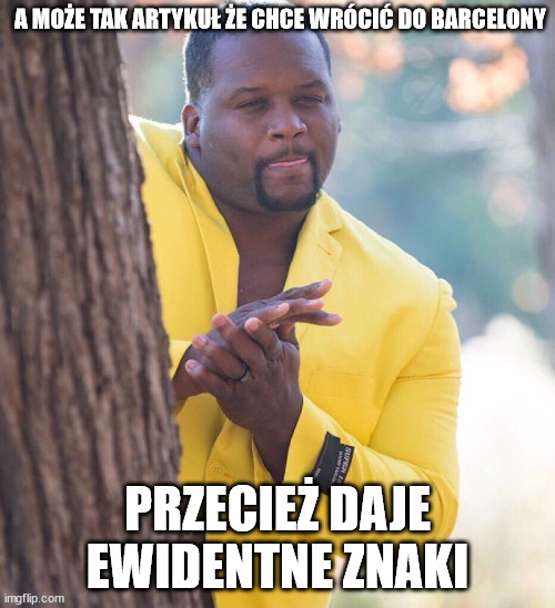 Black guy hiding behind tree | A MOŻE TAK ARTYKUŁ ŻE CHCE WRÓCIĆ DO BARCELONY; PRZECIEŻ DAJE EWIDENTNE ZNAKI | image tagged in black guy hiding behind tree | made w/ Imgflip meme maker