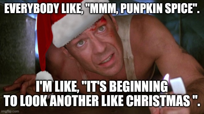 Pumpkin Christmas | EVERYBODY LIKE, "MMM, PUNPKIN SPICE". I'M LIKE, "IT'S BEGINNING TO LOOK ANOTHER LIKE CHRISTMAS ". | image tagged in die hard christmas | made w/ Imgflip meme maker