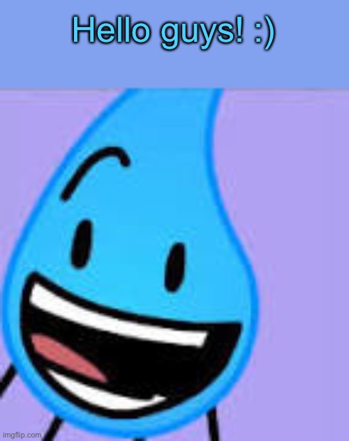 Happy Teardrop (BFDI) | Hello guys! :) | image tagged in happy teardrop bfdi | made w/ Imgflip meme maker