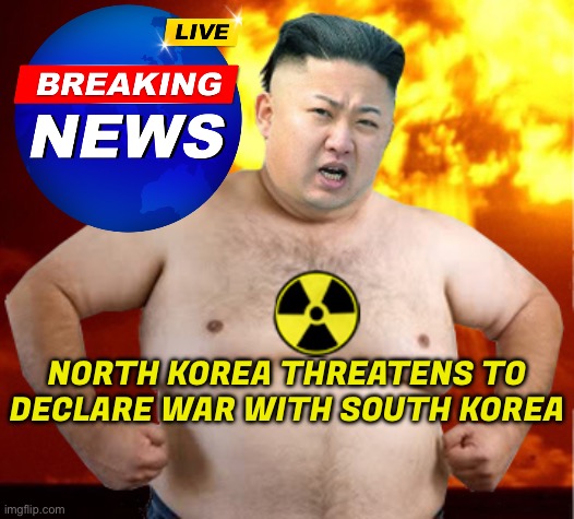 Pyongyang Threatens To Declare War | NORTH KOREA THREATENS TO DECLARE WAR WITH SOUTH KOREA | image tagged in kim jong un fat man,world war 3,communism,breaking news,north korea,capitalism | made w/ Imgflip meme maker