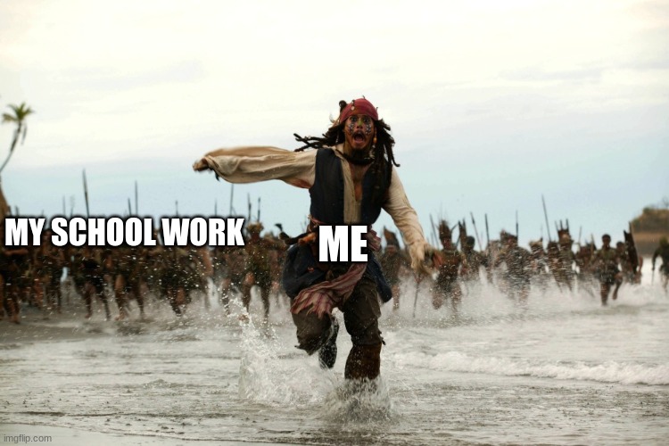 OH GOD | ME; MY SCHOOL WORK | image tagged in captain jack sparrow running | made w/ Imgflip meme maker