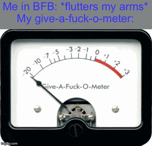 Give-A-Fuck-O-Meter | Me in BFB: *flutters my arms*
My give-a-fuck-o-meter: | image tagged in give-a-fuck-o-meter | made w/ Imgflip meme maker