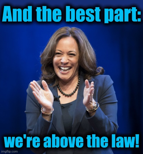 Kamala Harris laughing | And the best part: we're above the law! | image tagged in kamala harris laughing | made w/ Imgflip meme maker