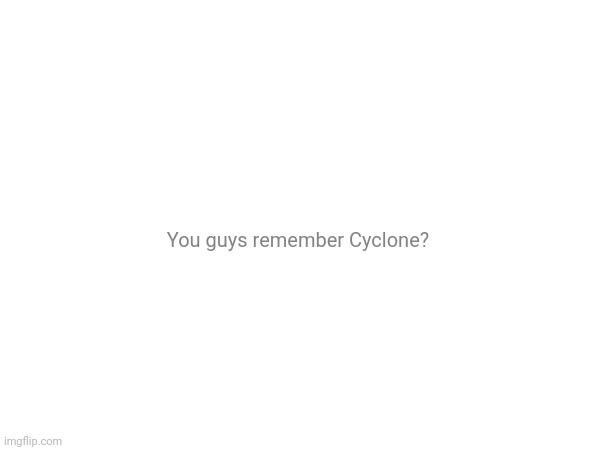 You guys remember Cyclone? | made w/ Imgflip meme maker