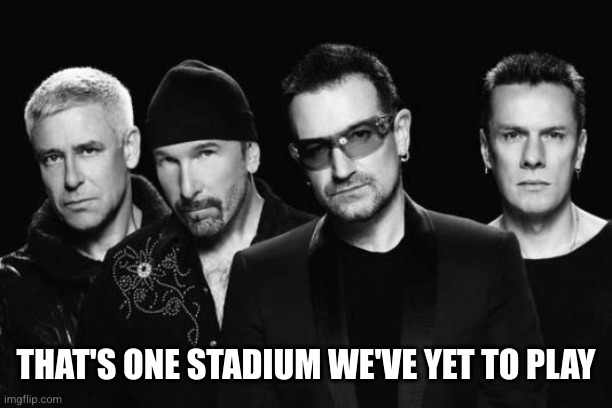 U2 band | THAT'S ONE STADIUM WE'VE YET TO PLAY | image tagged in u2 band | made w/ Imgflip meme maker