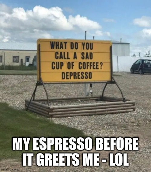 My coffee before it warmly greets me :) | MY ESPRESSO BEFORE IT GREETS ME - LOL | image tagged in wake up,coffee,sarcasm,signs/billboards,funny,signs | made w/ Imgflip meme maker