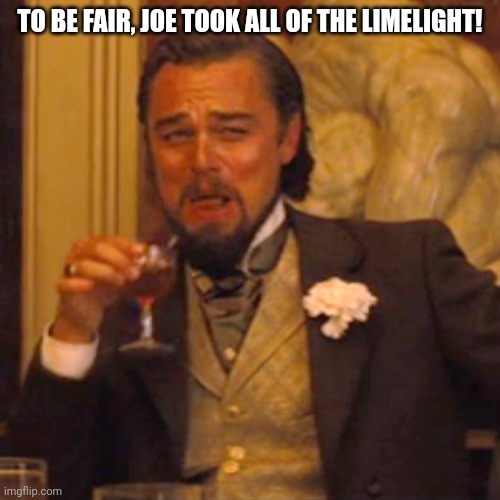 Laughing Leo Meme | TO BE FAIR, JOE TOOK ALL OF THE LIMELIGHT! | image tagged in memes,laughing leo | made w/ Imgflip meme maker