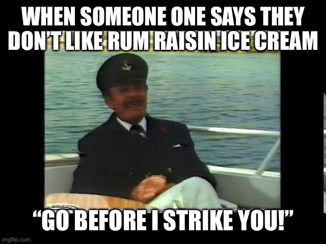 WHEN SOMEONE ONE SAYS THEY DON’T LIKE RUM RAISIN ICE CREAM; “GO BEFORE I STRIKE YOU!” | image tagged in british,ice cream,meme,terry thomas | made w/ Imgflip meme maker