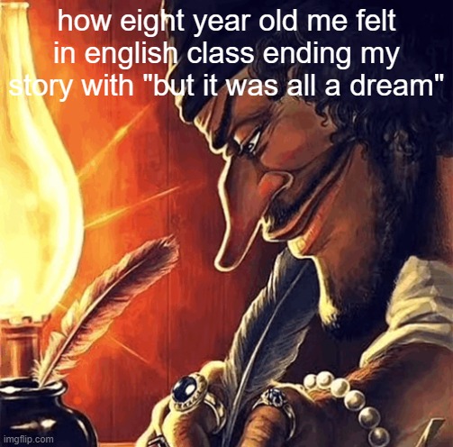 i was literally the next shakespeare | how eight year old me felt in english class ending my story with "but it was all a dream" | image tagged in blackbeard writing,funny,memes,funny memes,relatable,school | made w/ Imgflip meme maker