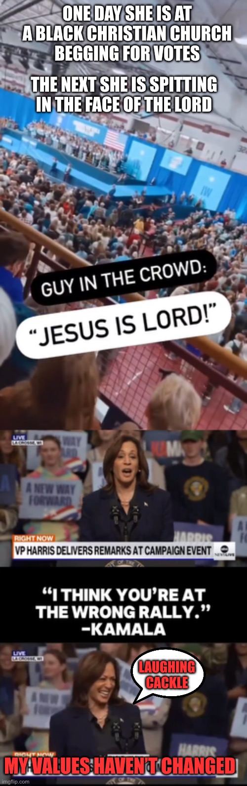 EVERY Christian needs to vote to keep this 2-faced evil from being POTUS. | ONE DAY SHE IS AT A BLACK CHRISTIAN CHURCH
BEGGING FOR VOTES; THE NEXT SHE IS SPITTING IN THE FACE OF THE LORD; LAUGHING CACKLE; MY VALUES HAVEN’T CHANGED | image tagged in kamala,2 faced,jesus is lord,wrong rally,laughing | made w/ Imgflip meme maker