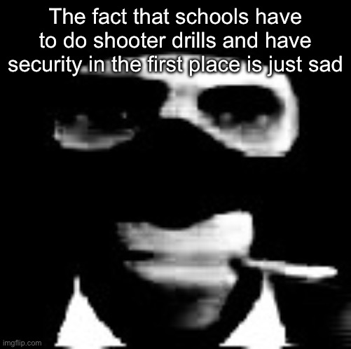 spooky spy | The fact that schools have to do shooter drills and have security in the first place is just sad | image tagged in spooky spy | made w/ Imgflip meme maker