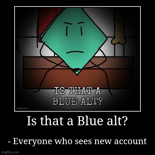 Hey! | Is that a Blue alt? | - Everyone who sees new account | image tagged in funny,demotivationals | made w/ Imgflip demotivational maker