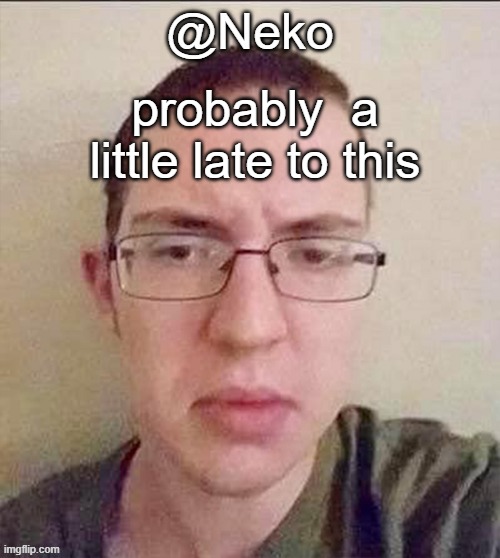 Neko mugshot temp | probably  a little late to this | image tagged in neko mugshot temp | made w/ Imgflip meme maker