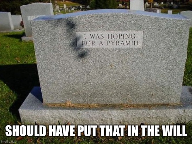 Some things are best taken care of by yourself before you go. | SHOULD HAVE PUT THAT IN THE WILL | image tagged in head stone,pyramid | made w/ Imgflip meme maker