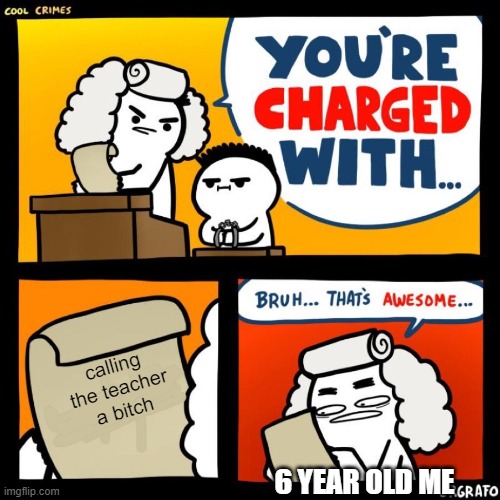 cool crimes | calling the teacher a bitch; 6 YEAR OLD ME | image tagged in cool crimes | made w/ Imgflip meme maker