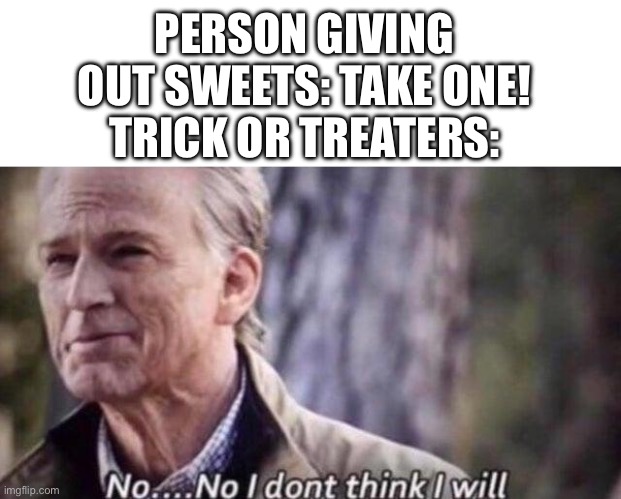 gone in an instant | PERSON GIVING OUT SWEETS: TAKE ONE!
TRICK OR TREATERS: | image tagged in no i don't think i will,memes,halloween,trick or treat,sweets | made w/ Imgflip meme maker