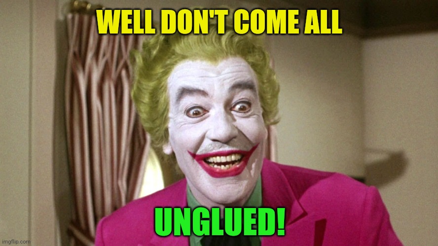 Joker TV show | WELL DON'T COME ALL UNGLUED! | image tagged in joker tv show | made w/ Imgflip meme maker