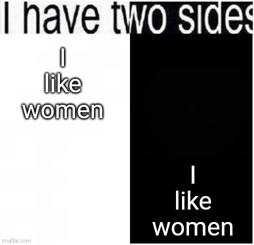i have two sides | I like women; I like women | image tagged in i have two sides | made w/ Imgflip meme maker