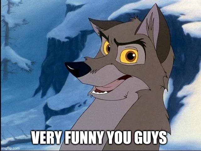 Very Funny You Guys | VERY FUNNY YOU GUYS | image tagged in balto,kevin bacon,universal studios | made w/ Imgflip meme maker