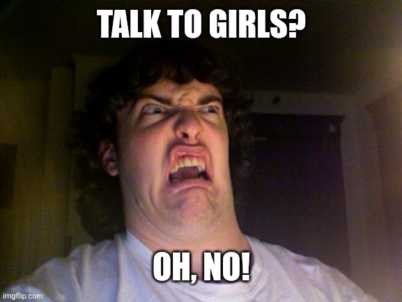 Oh No Meme | TALK TO GIRLS? OH, NO! | image tagged in memes,oh no | made w/ Imgflip meme maker