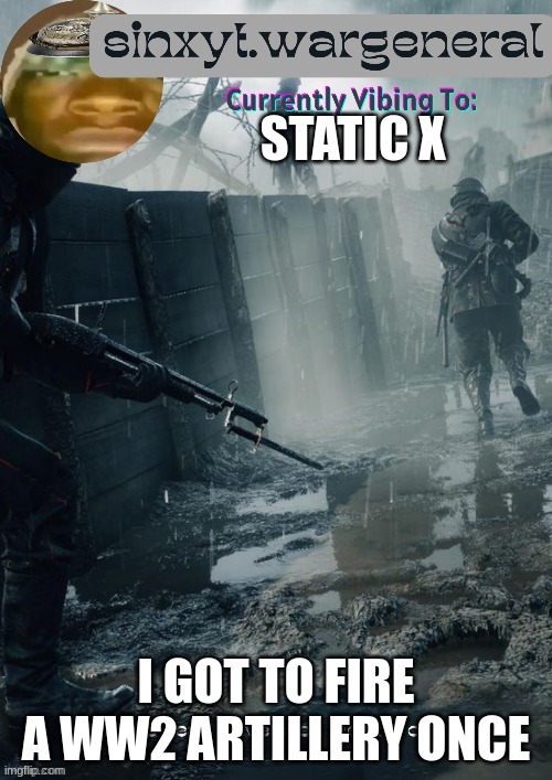 sinxyt.wargeneral announcment template | STATIC X; I GOT TO FIRE A WW2 ARTILLERY ONCE | image tagged in sinxyt wargeneral announcment template | made w/ Imgflip meme maker