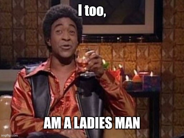 SNL Ladies Man | I too, AM A LADIES MAN | image tagged in snl ladies man | made w/ Imgflip meme maker