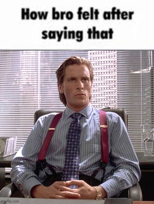 image tagged in how bro felt after saying that,american psycho - sigma male desk | made w/ Imgflip meme maker