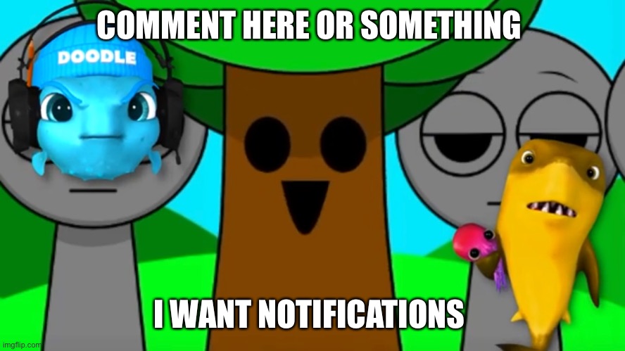 Downvote begging, upvote begging and repost begging, now it’s time for notification begging | COMMENT HERE OR SOMETHING; I WANT NOTIFICATIONS | made w/ Imgflip meme maker