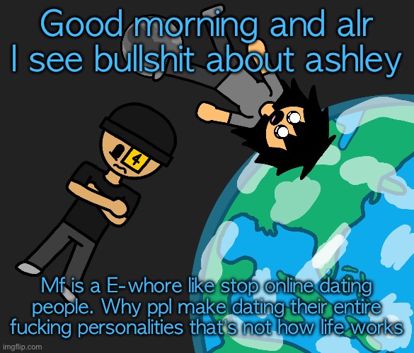 Space | Good morning and alr I see bullshit about ashley; Mf is a E-whore like stop online dating people. Why ppl make dating their entire fucking personalities that’s not how life works | image tagged in space | made w/ Imgflip meme maker