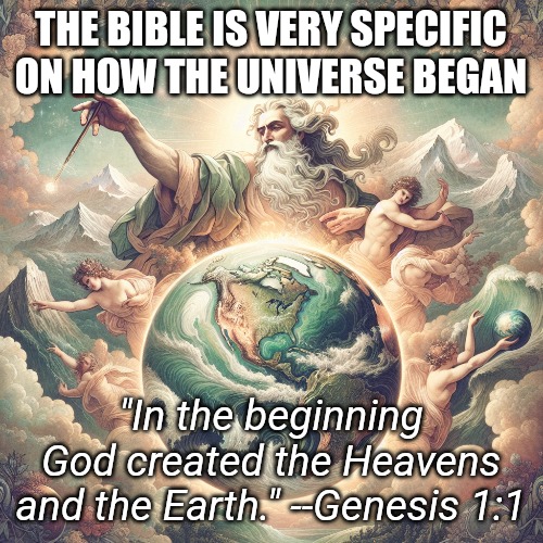 Everything else is just theories created by man to take away what God created. | THE BIBLE IS VERY SPECIFIC ON HOW THE UNIVERSE BEGAN; "In the beginning God created the Heavens and the Earth." --Genesis 1:1 | image tagged in god,creationism,creation,bible | made w/ Imgflip meme maker