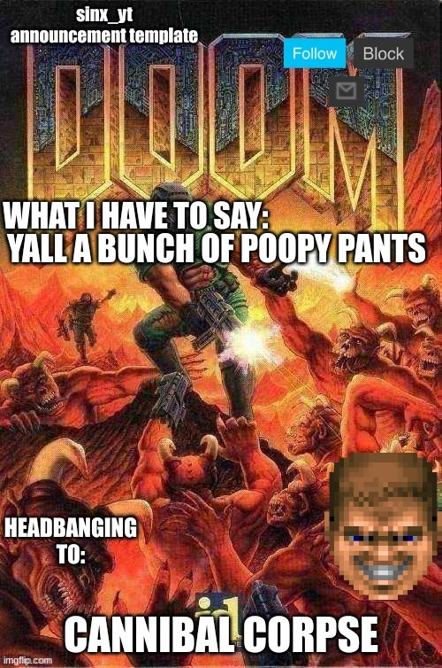 sinx_yt doom template | YALL A BUNCH OF POOPY PANTS; CANNIBAL CORPSE | image tagged in sinx_yt doom template | made w/ Imgflip meme maker
