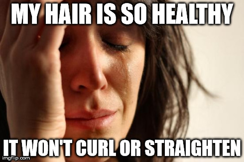 First World Problems Meme | MY HAIR IS SO HEALTHY IT WON'T CURL OR STRAIGHTEN | image tagged in memes,first world problems,TrollXChromosomes | made w/ Imgflip meme maker